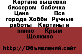 Картина вышевка биссером “бабочка“ › Цена ­ 18 000 - Все города Хобби. Ручные работы » Картины и панно   . Крым,Щёлкино
